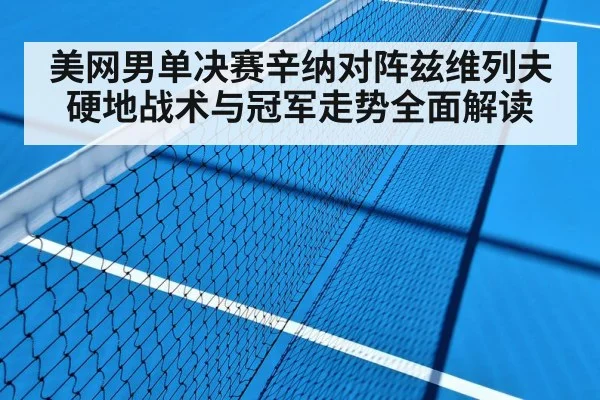 美网男单决赛辛纳对阵兹维列夫硬地战术与冠军走势全面解读