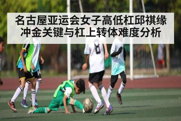 名古屋亚运会女子高低杠邱祺缘冲金关键与杠上转体难度分析