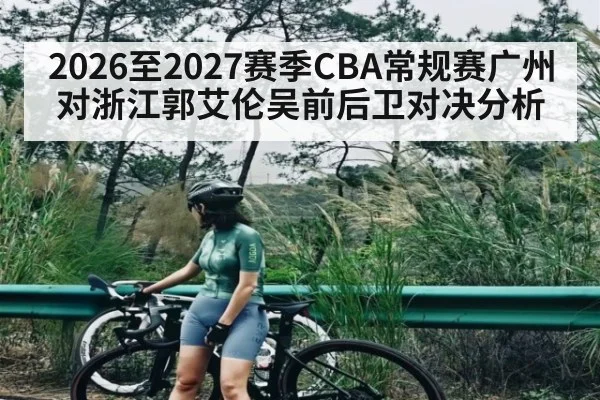 2026至2027赛季CBA常规赛广州对浙江郭艾伦吴前后卫对决分析